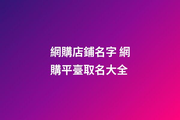 網購店鋪名字 網購平臺取名大全-第1張-店鋪起名-玄機派
